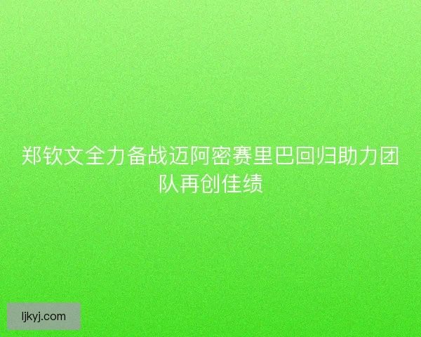 郑钦文全力备战迈阿密赛里巴回归助力团队再创佳绩